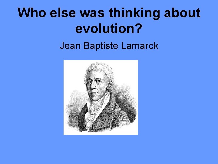 Who else was thinking about evolution? Jean Baptiste Lamarck 