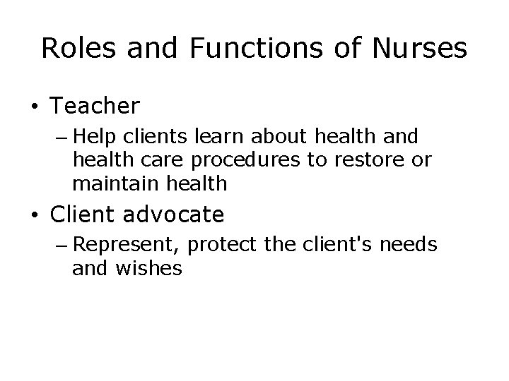 Roles and Functions of Nurses • Teacher – Help clients learn about health and
