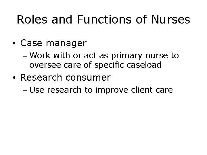 Roles and Functions of Nurses • Case manager – Work with or act as