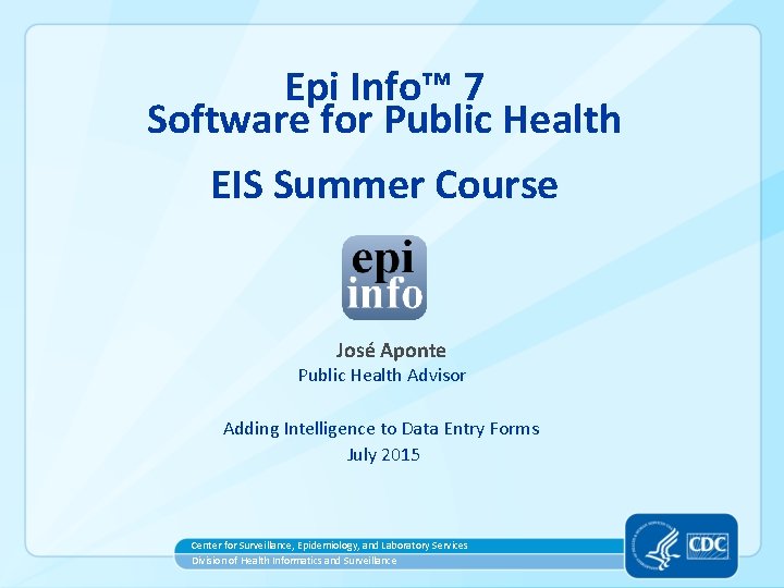 Epi Info™ 7 Software for Public Health EIS Summer Course José Aponte Public Health