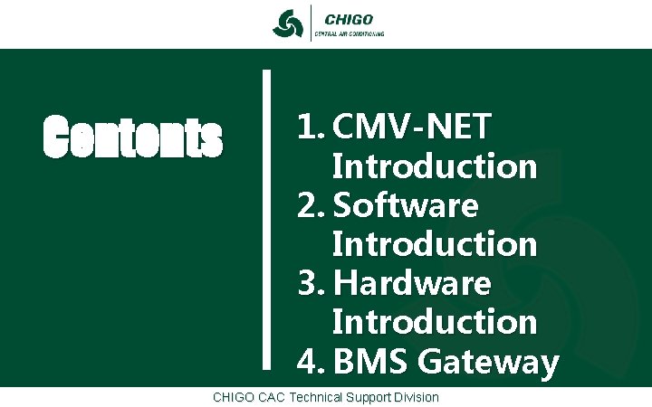 Contents 1. CMV-NET Introduction 2. Software Introduction 3. Hardware Introduction 4. BMS Gateway CHIGO Contents 1. CMV-NET Introduction 2. Software Introduction 3. Hardware Introduction 4. BMS Gateway CHIGO