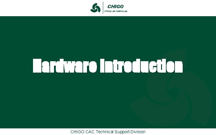 Hardware Introduction CHIGO CAC Technical Support Division Hardware Introduction CHIGO CAC Technical Support Division