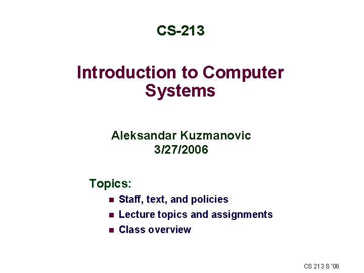 CS-213 Introduction to Computer Systems Aleksandar Kuzmanovic 3/27/2006 Topics: n Staff, text, and policies