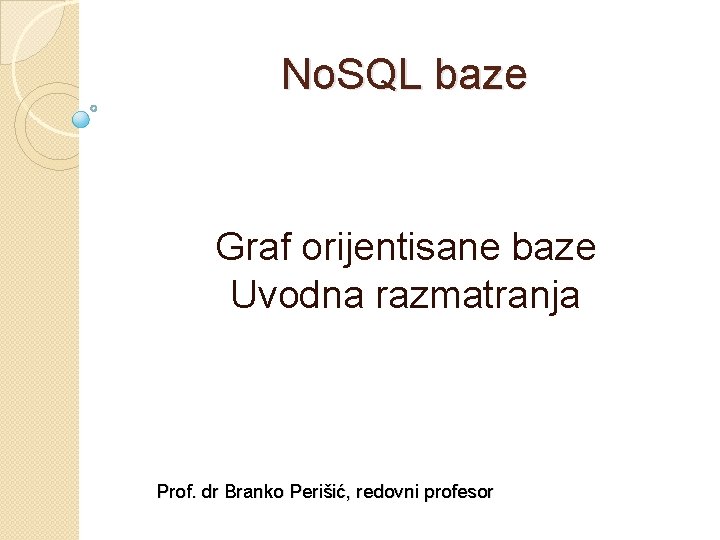 No. SQL baze Graf orijentisane baze Uvodna razmatranja Prof. dr Branko Perišić, redovni profesor