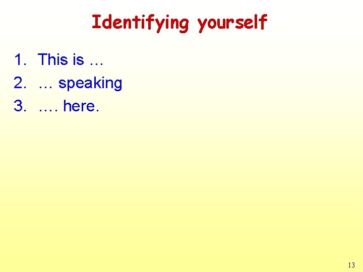 Identifying yourself 1. This is … 2. … speaking 3. …. here. 13 