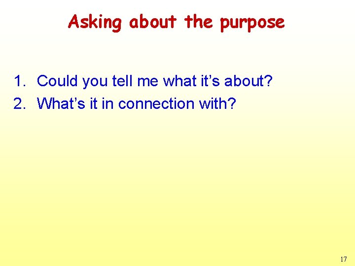 Asking about the purpose 1. Could you tell me what it’s about? 2. What’s