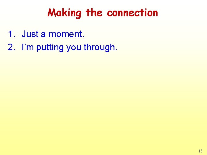 Making the connection 1. Just a moment. 2. I’m putting you through. 18 