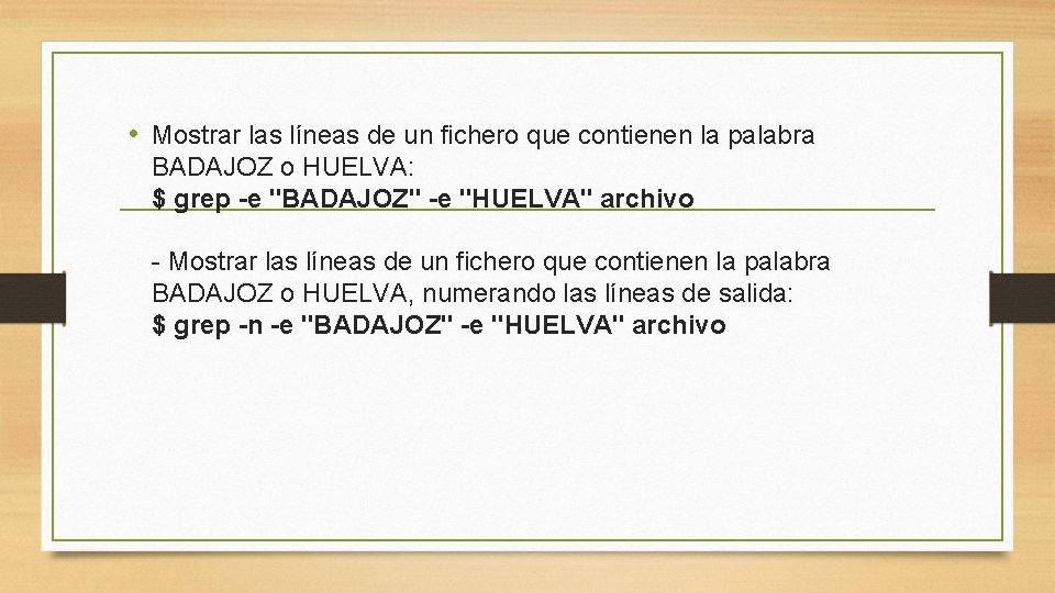 • Mostrar las líneas de un fichero que contienen la palabra BADAJOZ o • Mostrar las líneas de un fichero que contienen la palabra BADAJOZ o