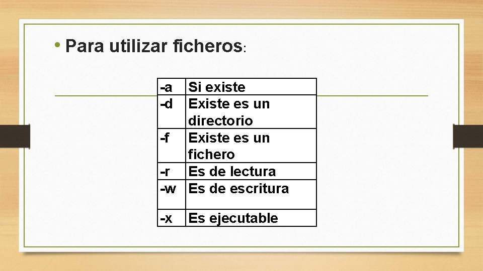• Para utilizar ficheros: -a -d Si existe Existe es un directorio -f • Para utilizar ficheros: -a -d Si existe Existe es un directorio -f