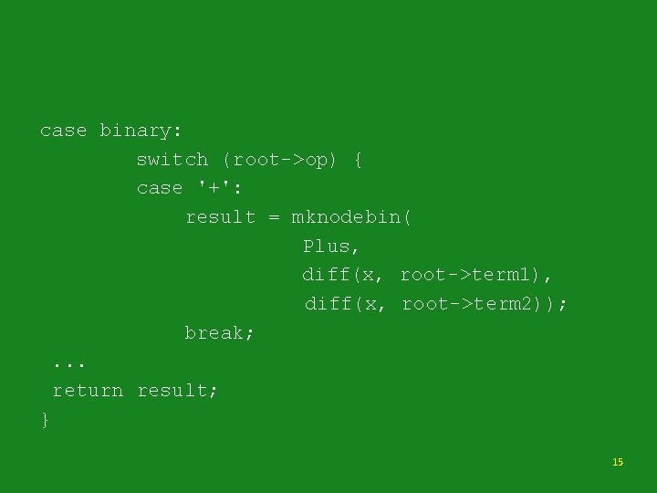 case binary: switch (root->op) { case '+': result = mknodebin( Plus, diff(x, root->term 1),