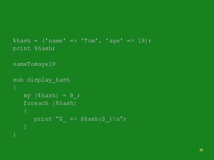 %hash = ('name' => 'Tom', 'age' => 19); print %hash; name. Tomage 19 sub