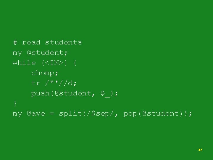 # read students my @student; while (<IN>) { chomp; tr /"'//d; push(@student, $_); }