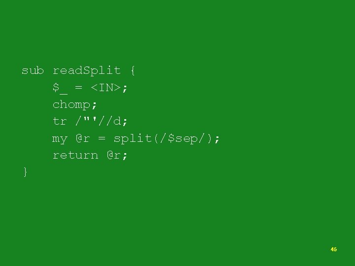 sub read. Split { $_ = <IN>; chomp; tr /"'//d; my @r = split(/$sep/);