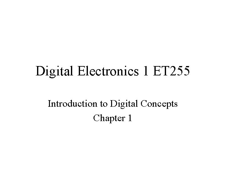 Digital Electronics 1 ET 255 Introduction to Digital Concepts Chapter 1 