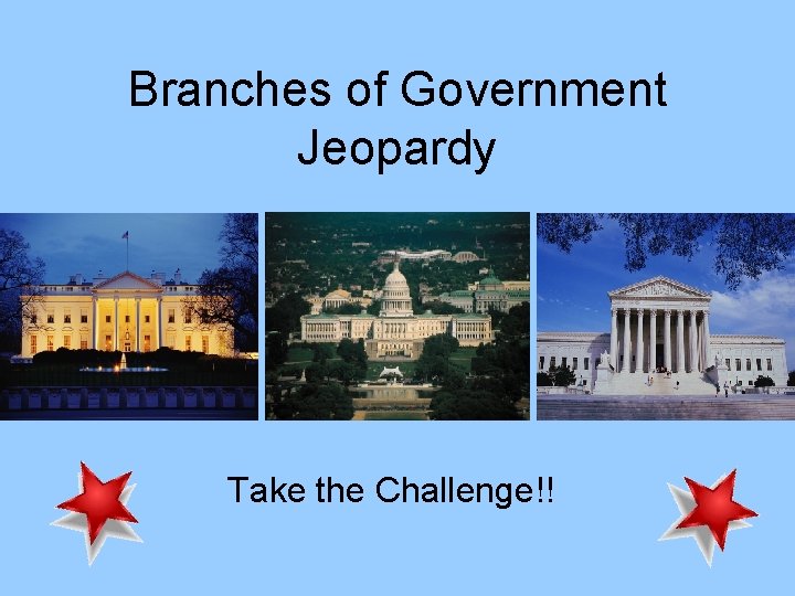 Branches of Government Jeopardy Take the Challenge!! 