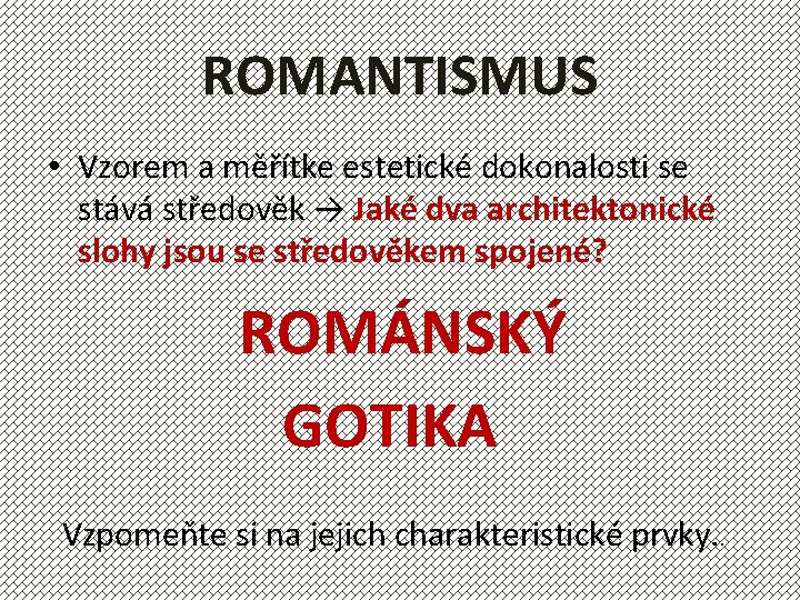 ROMANTISMUS • Vzorem a měřítke estetické dokonalosti se stává středověk → Jaké dva architektonické