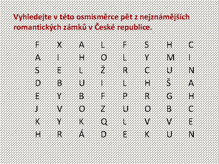 Vyhledejte v této osmisměrce pět z nejznámějších romantických zámků v České republice. F A