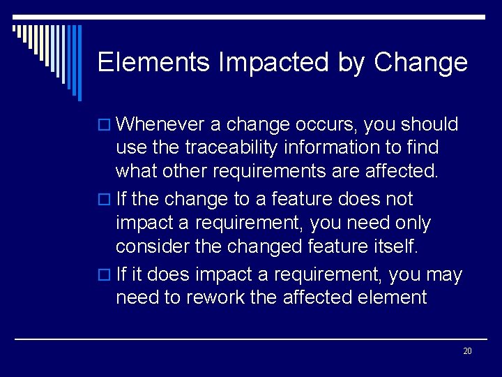 Elements Impacted by Change o Whenever a change occurs, you should use the traceability