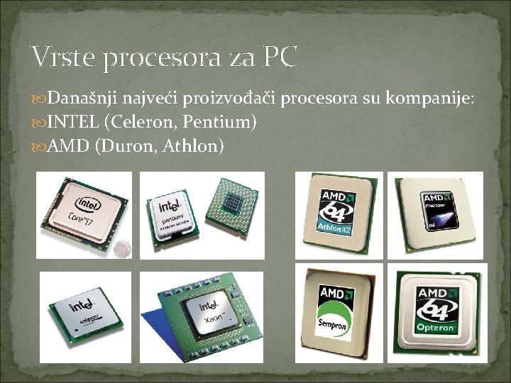 Vrste procesora za PC Današnji najveći proizvođači procesora su kompanije: INTEL (Celeron, Pentium) AMD