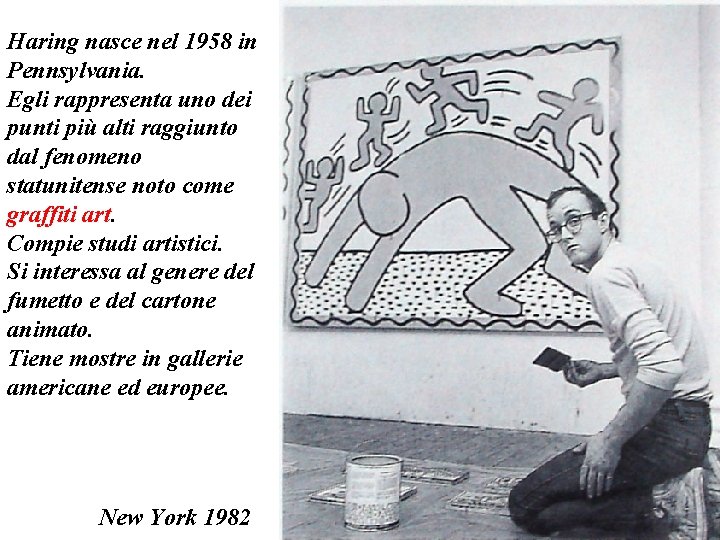 Haring nasce nel 1958 in Pennsylvania. Egli rappresenta uno dei punti più alti raggiunto Haring nasce nel 1958 in Pennsylvania. Egli rappresenta uno dei punti più alti raggiunto