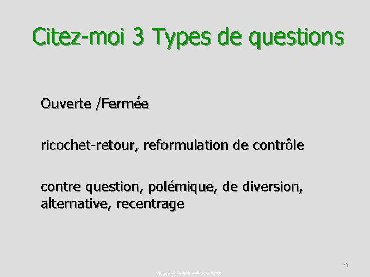 Citez-moi 3 Types de questions Ouverte /Fermée ricochet-retour, reformulation de contrôle contre question, polémique,