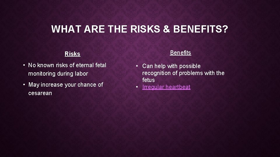 WHAT ARE THE RISKS & BENEFITS? Risks • No known risks of eternal fetal