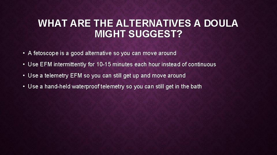 WHAT ARE THE ALTERNATIVES A DOULA MIGHT SUGGEST? • A fetoscope is a good
