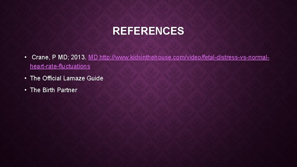 REFERENCES • Crane, P MD; 2013. MD http: //www. kidsinthehouse. com/video/fetal-distress-vs-normalheart-rate-fluctuations • The Official