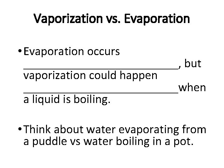 Vaporization vs. Evaporation • Evaporation occurs _____________, but vaporization could happen _____________when a liquid