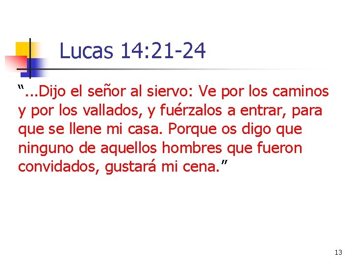 Lucas 14: 21 -24 “. . . Dijo el señor al siervo: Ve por