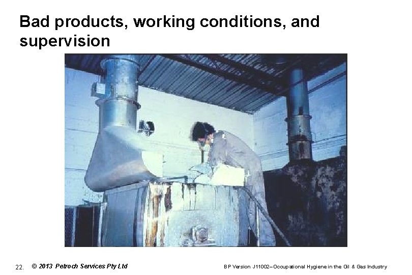 Bad products, working conditions, and supervision 22. © 2013 Petroch Services Pty Ltd BP