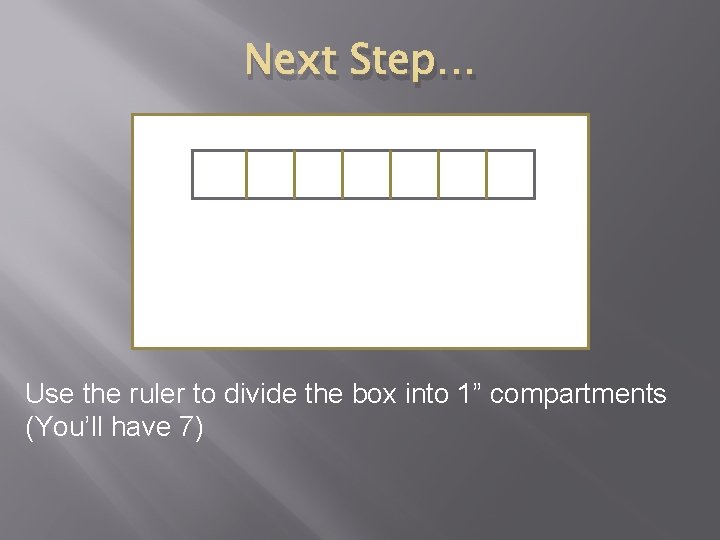 Next Step… Use the ruler to divide the box into 1” compartments (You’ll have