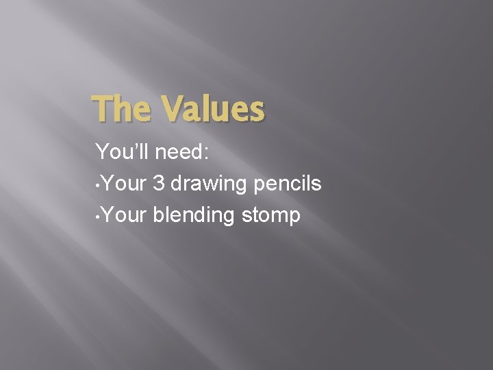 The Values You’ll need: • Your 3 drawing pencils • Your blending stomp 