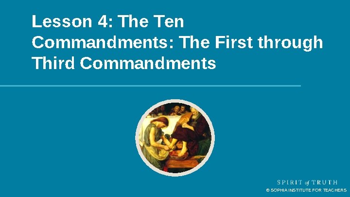 Lesson 4: The Ten Commandments: The First through Third Commandments © SOPHIA INSTITUTE FOR Lesson 4: The Ten Commandments: The First through Third Commandments © SOPHIA INSTITUTE FOR