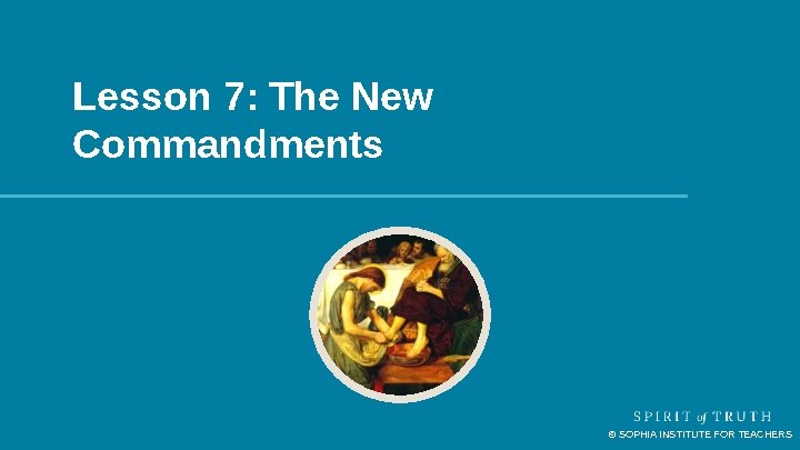 Lesson 7: The New Commandments © SOPHIA INSTITUTE FOR TEACHERS Lesson 7: The New Commandments © SOPHIA INSTITUTE FOR TEACHERS