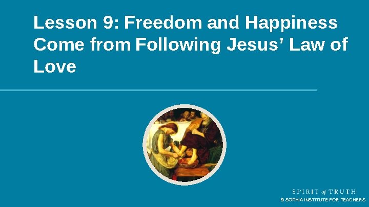 Lesson 9: Freedom and Happiness Come from Following Jesus’ Law of Love © SOPHIA Lesson 9: Freedom and Happiness Come from Following Jesus’ Law of Love © SOPHIA