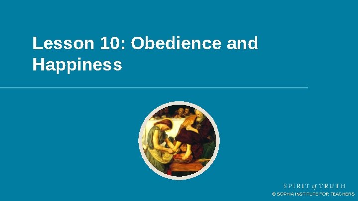 Lesson 10: Obedience and Happiness © SOPHIA INSTITUTE FOR TEACHERS Lesson 10: Obedience and Happiness © SOPHIA INSTITUTE FOR TEACHERS