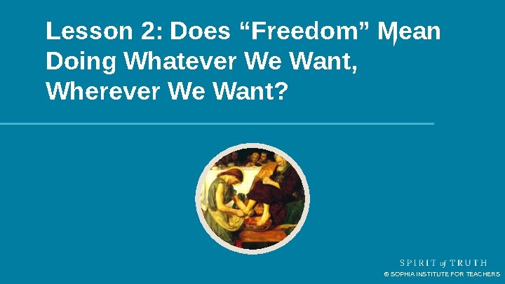 Lesson 2: Does “Freedom” Mean Doing Whatever We Want, Wherever We Want? © SOPHIA Lesson 2: Does “Freedom” Mean Doing Whatever We Want, Wherever We Want? © SOPHIA