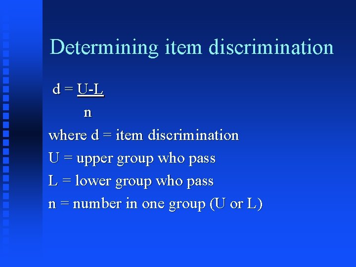 Determining item discrimination d = U-L n where d = item discrimination U =