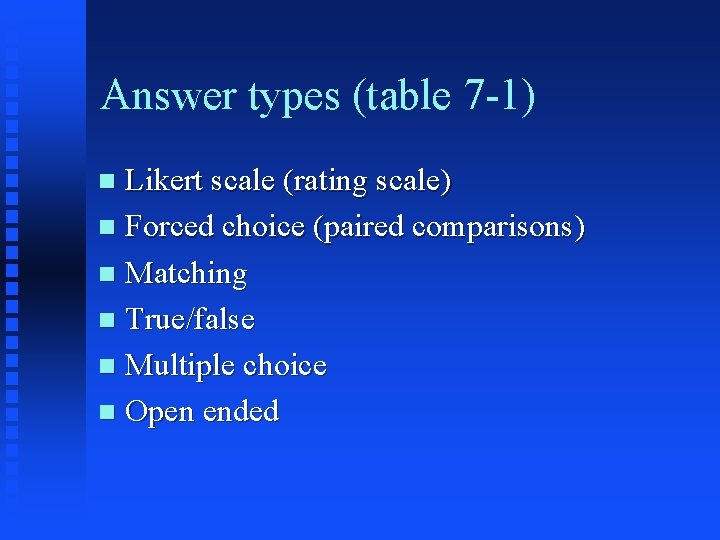 Answer types (table 7 -1) Likert scale (rating scale) n Forced choice (paired comparisons)
