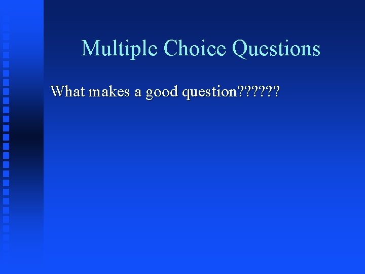 Multiple Choice Questions What makes a good question? ? ? 