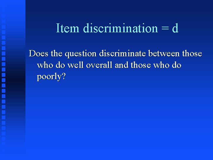 Item discrimination = d Does the question discriminate between those who do well overall