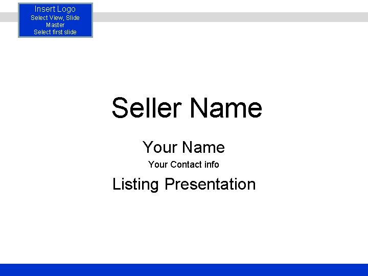 Insert Logo Select View, Slide Master Select first slide Seller Name Your Contact info