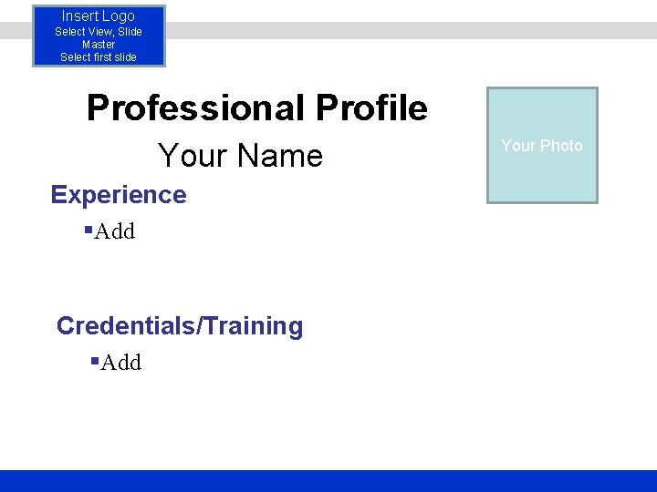 Insert Logo Select View, Slide Master Select first slide Professional Profile Your Name Experience