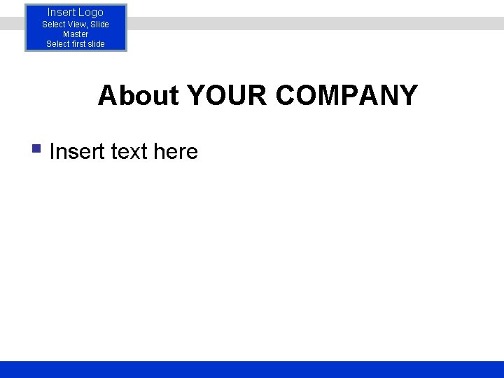 Insert Logo Select View, Slide Master Select first slide About YOUR COMPANY § Insert