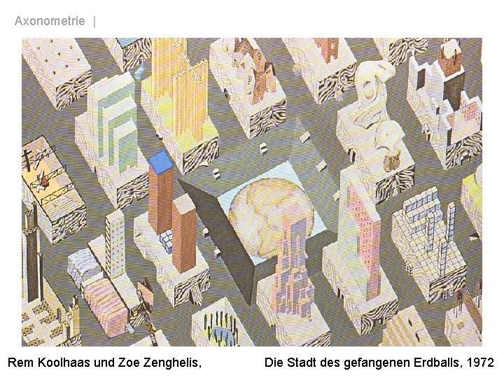 Axonometrie | Grundrissaxonometrie Rem Koolhaas und Zoe Zenghelis, Die Stadt des gefangenen Erdballs, 1972