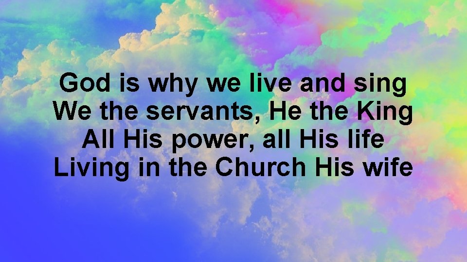 God is why we live and sing We the servants, He the King All
