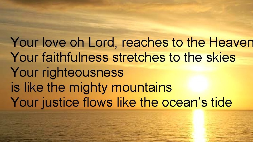 Your love oh Lord, reaches to the Heaven Your faithfulness stretches to the skies