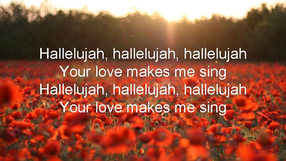 Hallelujah, hallelujah, hallelujah Your love makes me sing 
