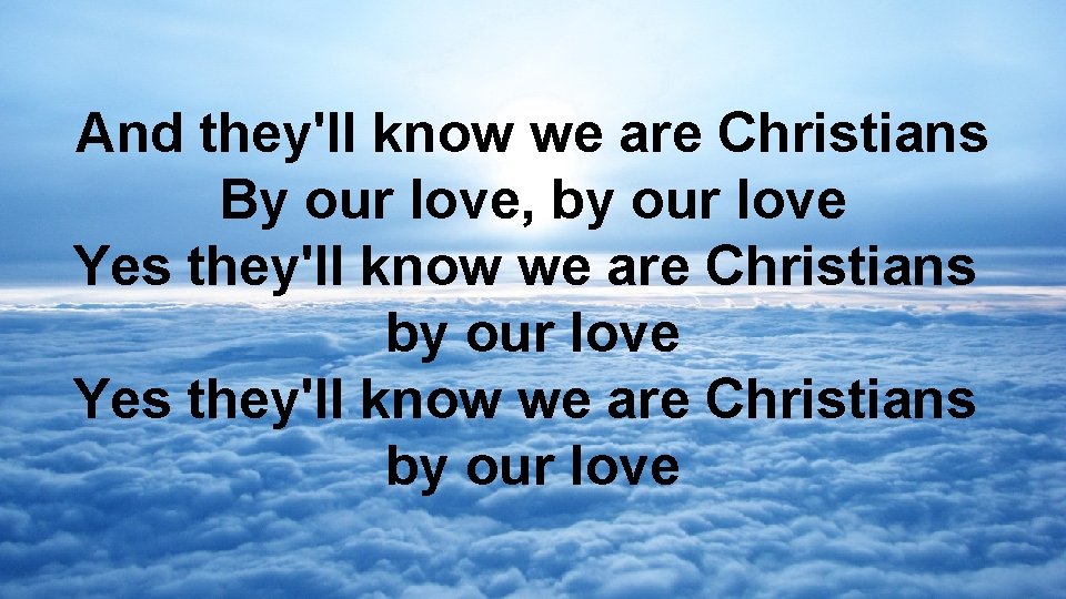 And they'll know we are Christians By our love, by our love Yes they'll